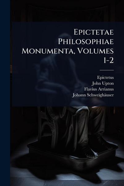 Epictetae Philosophiae Monumenta, Volumes 1-2
