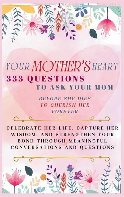 Your Mother’s Heart 333 Questions to Ask Your Mom Before She Dies to Cherish Her Forever