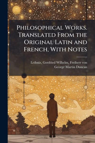 Philosophical Works. Translated From the Original Latin and French, With Notes