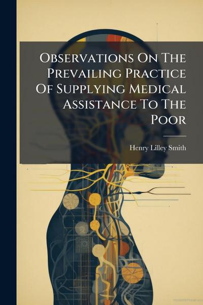 Observations On The Prevailing Practice Of Supplying Medical Assistance To The Poor