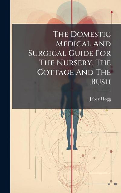 The Domestic Medical And Surgical Guide For The Nursery, The Cottage And The Bush