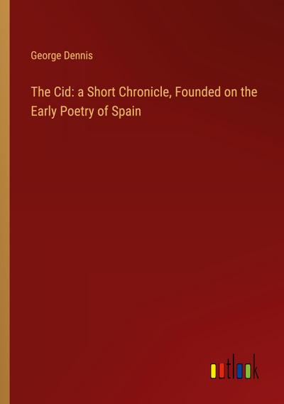 The Cid: a Short Chronicle, Founded on the Early Poetry of Spain