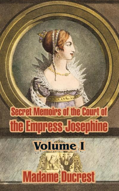Secret Memoirs of the Court of the Empress Josephine ( Volume I)