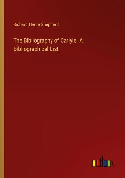 The Bibliography of Carlyle. A Bibliographical List