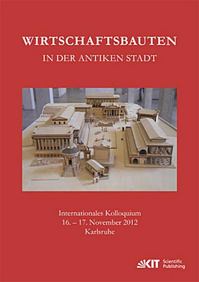 Wirtschaftsbauten in der antiken Stadt. Internationales Kolloquium 16.-17. November 2012 Karlsruhe