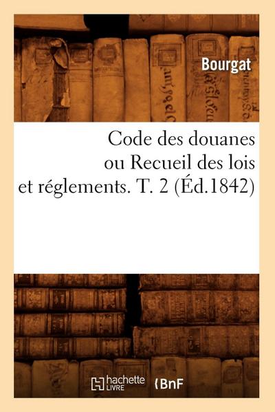 Code Des Douanes Ou Recueil Des Lois Et Réglements. T. 2 (Éd.1842)