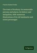 The town of Roxbury: its memorable persons and places, its history and antiquities, with numerous illustrations of its old landmarks and noted personages