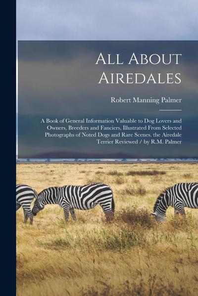 All About Airedales: A Book of General Information Valuable to Dog Lovers and Owners, Breeders and Fanciers, Illustrated From Selected Phot