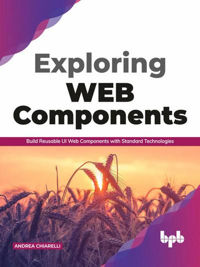 Exploring Web Components: Build Reusable UI Web Components with Standard Technologies