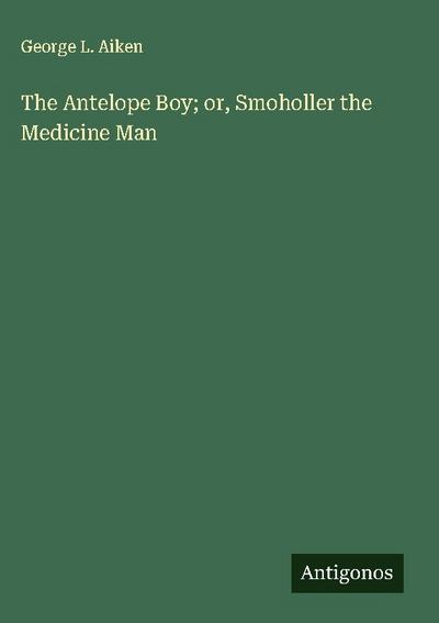 The Antelope Boy; or, Smoholler the Medicine Man