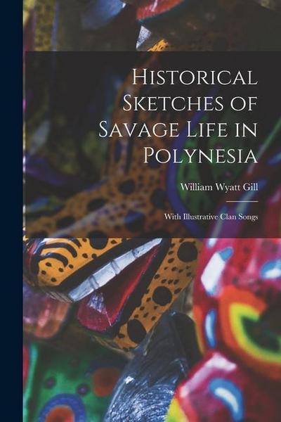 Historical Sketches of Savage Life in Polynesia: With Illustrative Clan Songs