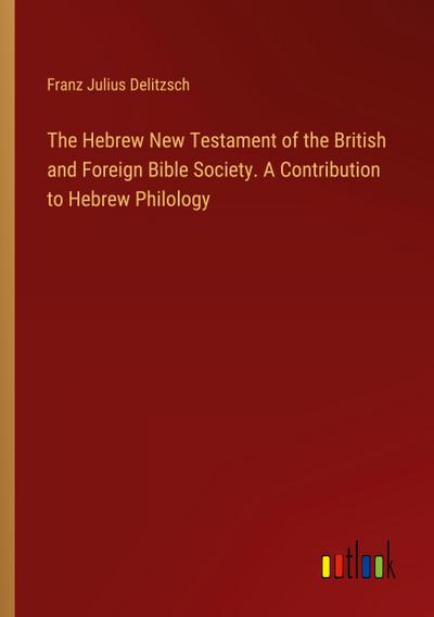 The Hebrew New Testament of the British and Foreign Bible Society. A Contribution to Hebrew Philology