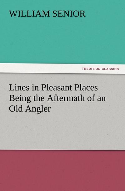 Lines in Pleasant Places Being the Aftermath of an Old Angler - William Senior