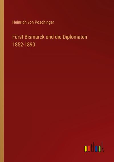Fürst Bismarck und die Diplomaten 1852-1890