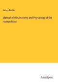 Manual of the Anatomy and Physiology of the Human Mind