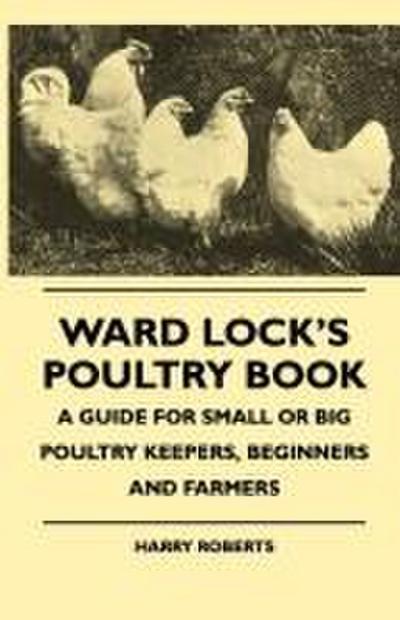 Ward Lock’s Poultry Book - A Guide For Small Or Big Poultry Keepers, Beginners And Farmers