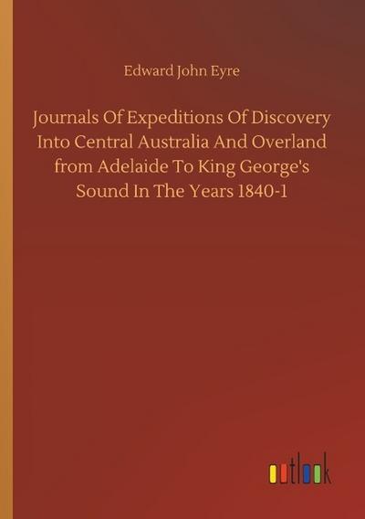 Journals Of Expeditions Of Discovery Into Central Australia And Overland from Adelaide To King George’s Sound In The Years 1840-1