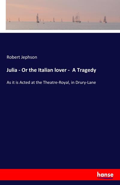 Julia - Or the Italian lover -  A Tragedy