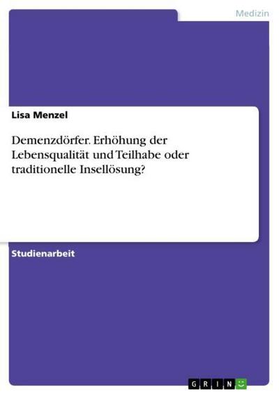 Demenzdörfer. Erhöhung der Lebensqualität und Teilhabe oder traditionelle Insellösung?