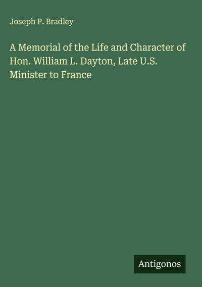 A Memorial of the Life and Character of Hon. William L. Dayton, Late U.S. Minister to France