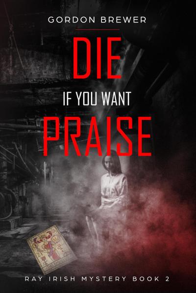 Die If You Want Praise (Ray Irish Occult Suspense Mystery Book, #2)