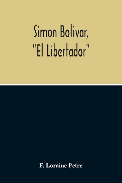 Simon Bolivar, "El Libertador", A Life Of The Chief Leader In The Revolt Against Spain In Venezuela, New Granada & Peru