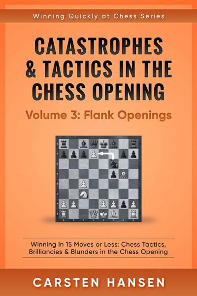 Catastrophes & Tactics in the Chess Opening - Volume 3: Flank Openings (Winning Quickly at Chess Series, #3)