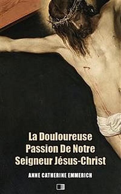 La Douloureuse Passion de Notre Seigneur Jésus-Christ (Premium Ebook)