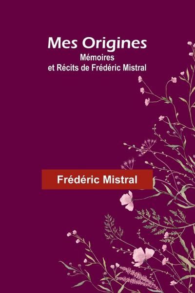 Mes Origines; Mémoires et Récits de Frédéric Mistral