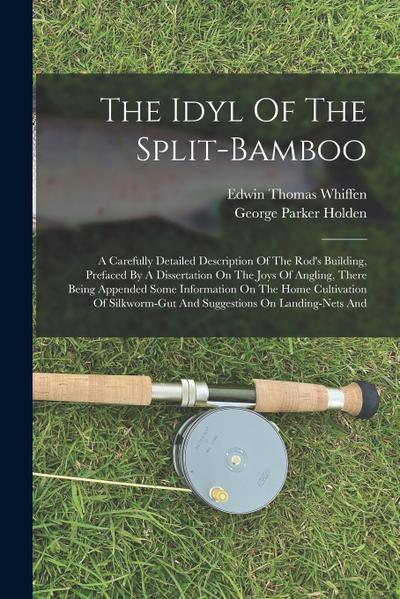 The Idyl Of The Split-bamboo: A Carefully Detailed Description Of The Rod’s Building, Prefaced By A Dissertation On The Joys Of Angling, There Being