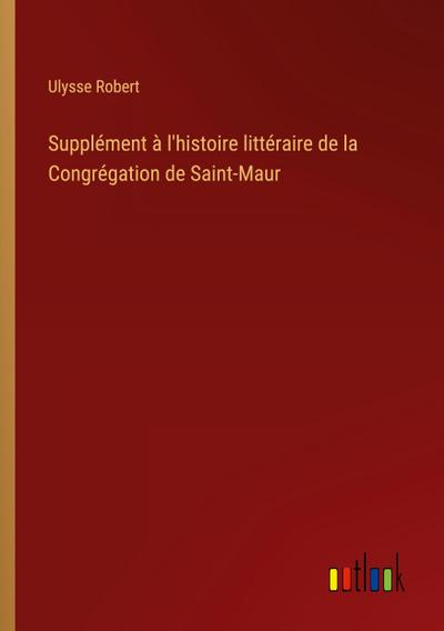 Supplément à l’histoire littéraire de la Congrégation de Saint-Maur
