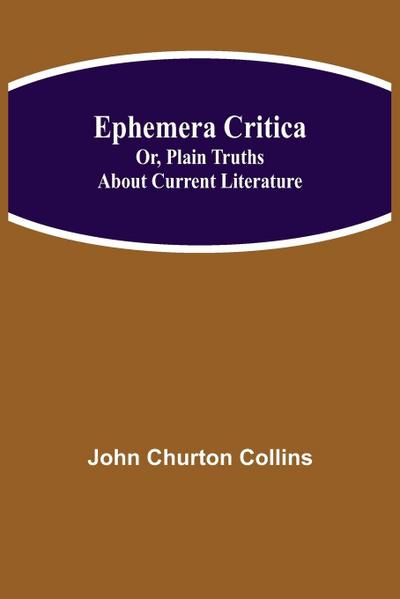 Ephemera Critica; Or, Plain Truths About Current Literature