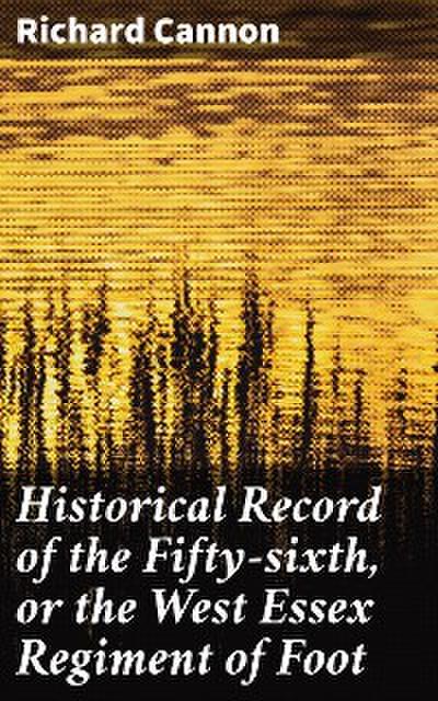 Historical Record of the Fifty-sixth, or the West Essex Regiment of Foot