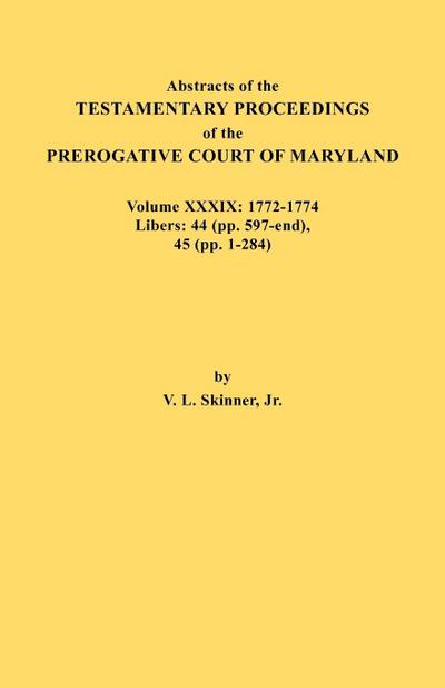 Abstracts of the Testamentary Proceedings of the Prerogative Court of Maryland. Volume XXXIX, 1772-1774. Libers