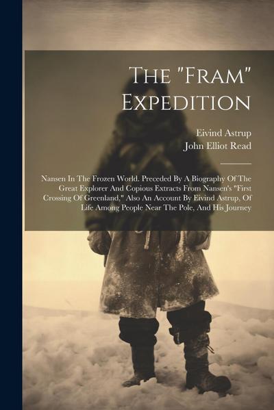 The "fram" Expedition: Nansen In The Frozen World. Preceded By A Biography Of The Great Explorer And Copious Extracts From Nansen’s "first Cr