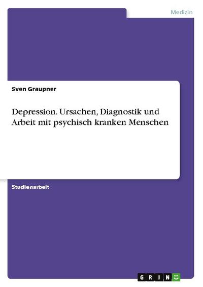 Depression. Ursachen, Diagnostik und Arbeit mit psychisch kranken Menschen