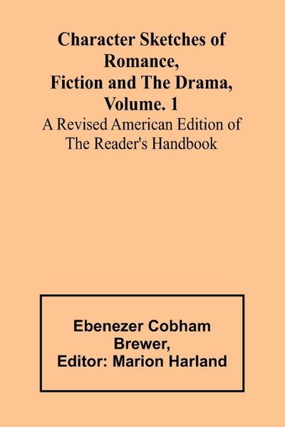 Character Sketches of Romance, Fiction and the Drama, Vol. 1; A Revised American Edition of the Reader’s Handbook