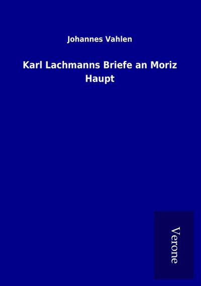 Karl Lachmanns Briefe an Moriz Haupt
