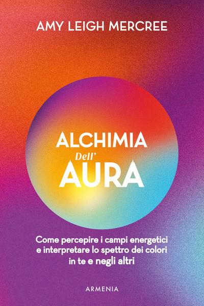 Alchimia dell’aura. Come percepire i campi energetici e interpretare lo spettro dei colori in te e negli altri