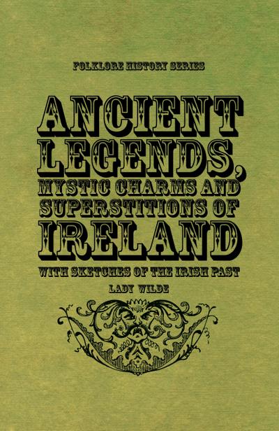 Ancient Legends, Mystic Charms and Superstitions of Ireland - With Sketches of the Irish Past