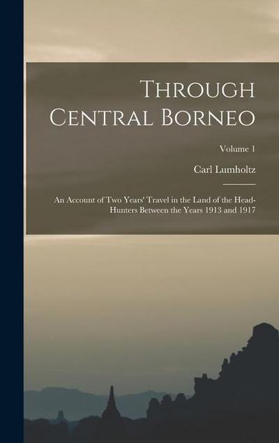 Through Central Borneo; an Account of two Years’ Travel in the Land of the Head-hunters Between the Years 1913 and 1917; Volume 1