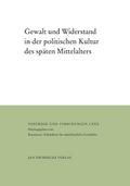 Gewalt und Widerstand in der politischen Kultur des späten Mittelalters