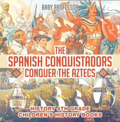 The Spanish Conquistadors Conquer the Aztecs - History 4th Grade | Children’s History Books