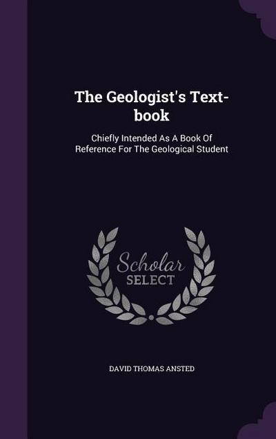 The Geologist’s Text-book: Chiefly Intended As A Book Of Reference For The Geological Student