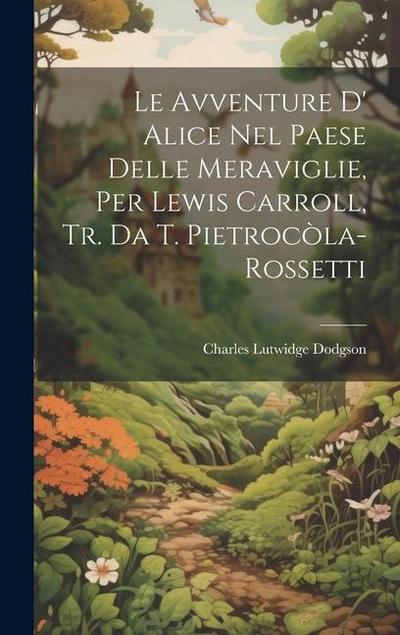 Le Avventure D’ Alice Nel Paese Delle Meraviglie, Per Lewis Carroll, Tr. Da T. Pietrocòla-Rossetti