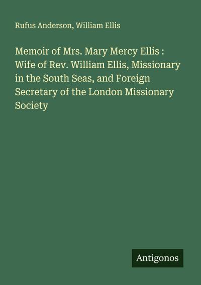 Memoir of Mrs. Mary Mercy Ellis : Wife of Rev. William Ellis, Missionary in the South Seas, and Foreign Secretary of the London Missionary Society