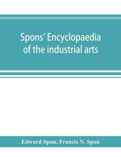Spons’ encyclopaedia of the industrial arts, manufactures, and commercial products