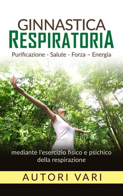 Ginnastica respiratoria - Purificazione - Salute - Forza - Energia mediante l’esercizio fisico e psichico della respirazione