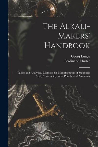 The Alkali-Makers’ Handbook: Tables and Analytical Methods for Manufacturers of Sulphuric Acid, Nitric Acid, Soda, Potash, and Ammonia