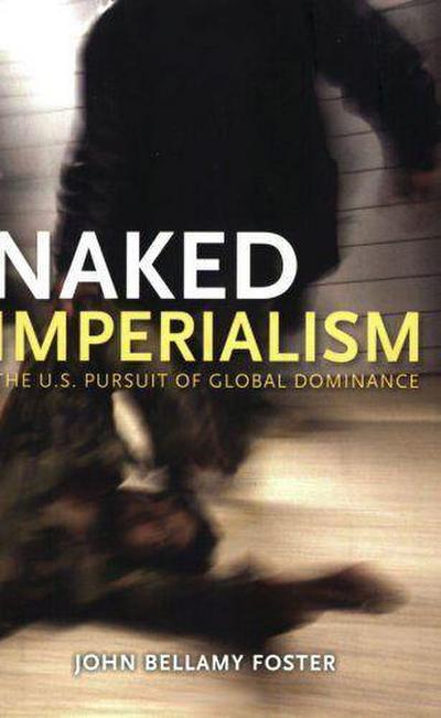 Naked Imperialism: The U.S. Pursuit of Global Dominance - John Bellamy Foster